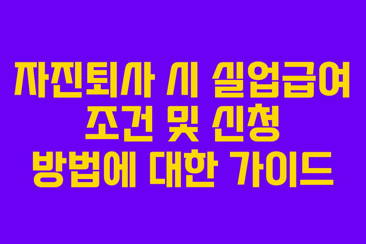 자진퇴사 시 실업급여 조건 및 신청 방법에 대한 가이드