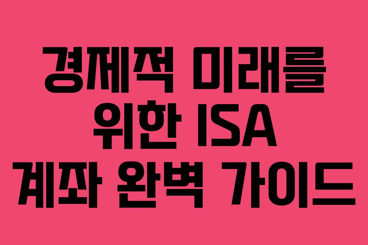 경제적 미래를 위한 ISA 계좌 완벽 가이드