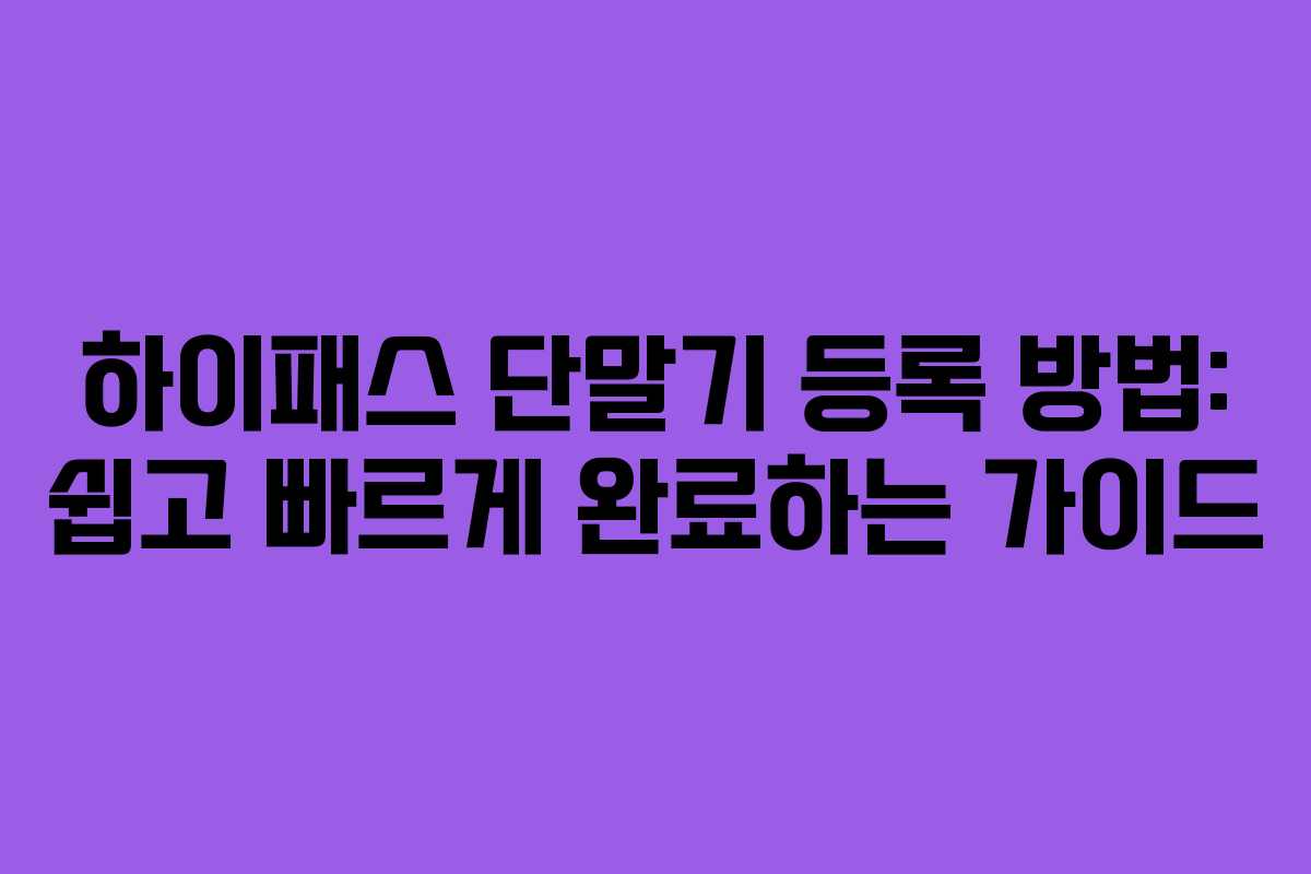 하이패스 단말기 등록 방법: 쉽고 빠르게 완료하는 가이드