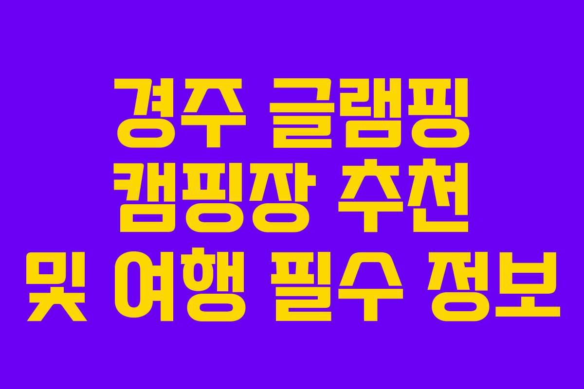 경주 글램핑 캠핑장 추천 및 여행 필수 정보
