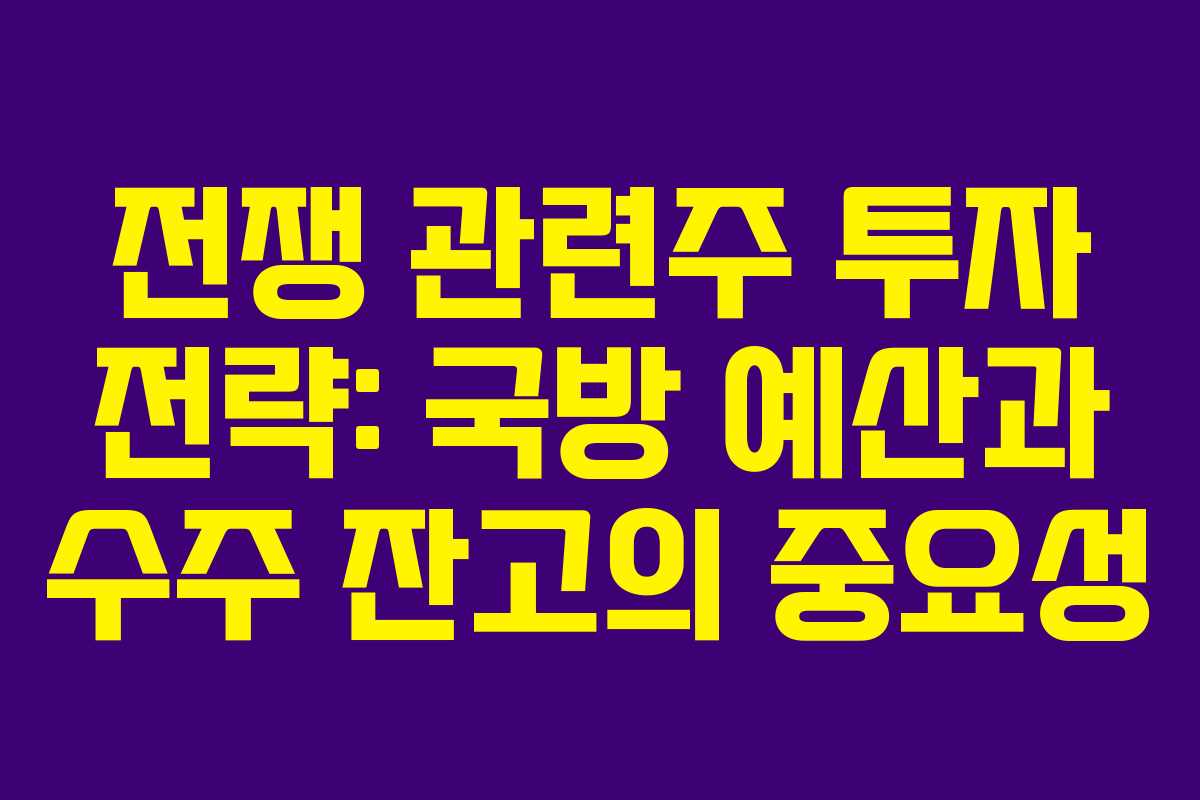 전쟁 관련주 투자 전략: 국방 예산과 수주 잔고의 중요성