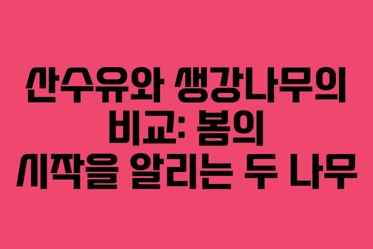 산수유와 생강나무의 비교: 봄의 시작을 알리는 두 나무