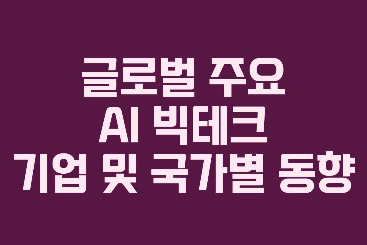 글로벌 주요 AI 빅테크 기업 및 국가별 동향