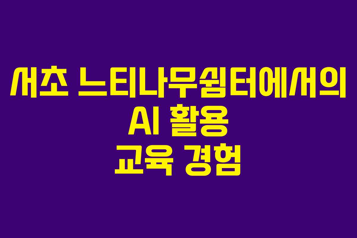 서초 느티나무쉼터에서의 AI 활용 교육 경험