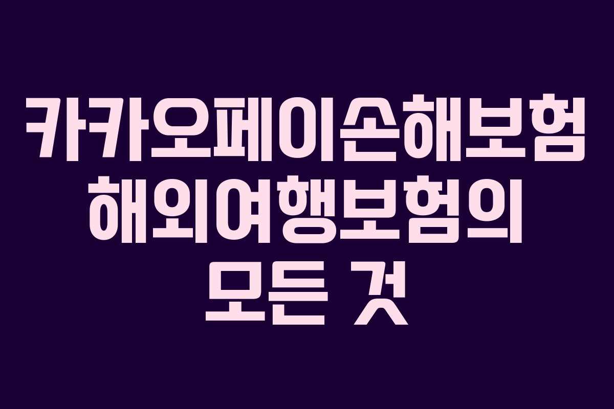 카카오페이손해보험 해외여행보험의 모든 것