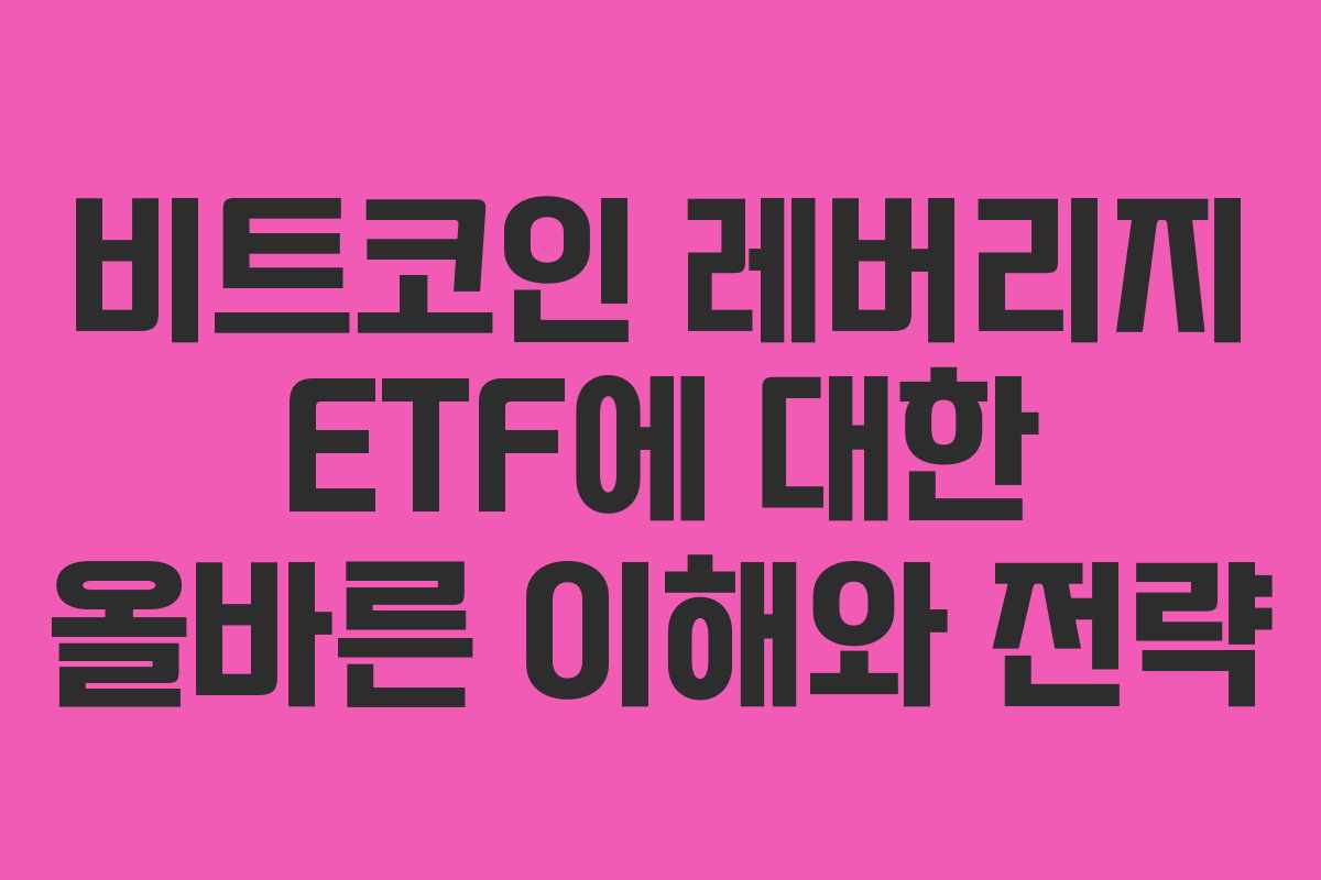 비트코인 레버리지 ETF에 대한 올바른 이해와 전략