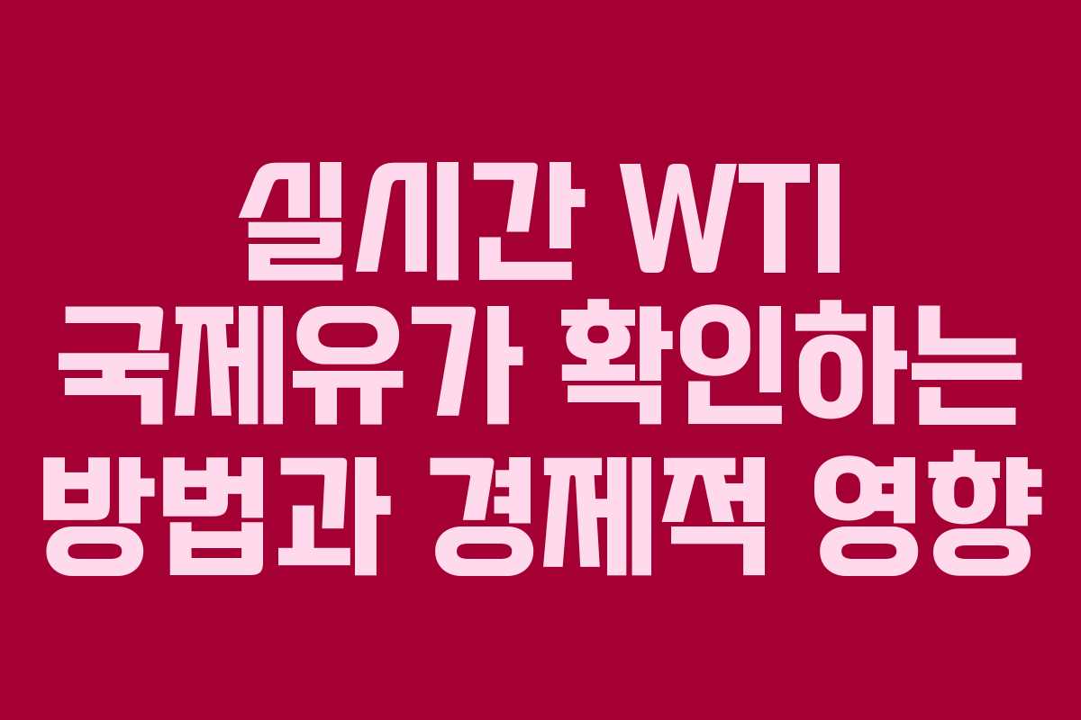 실시간 WTI 국제유가 확인하는 방법과 경제적 영향