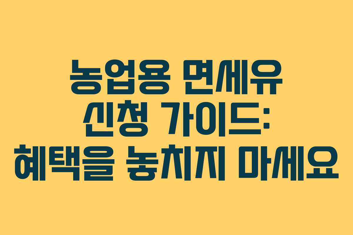 농업용 면세유 신청 가이드: 혜택을 놓치지 마세요