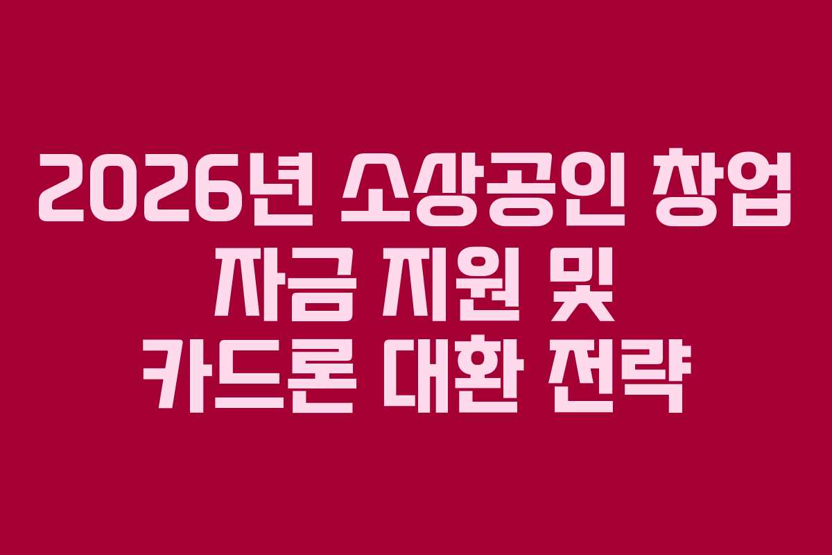 2026년 소상공인 창업 자금 지원 및 카드론 대환 전략