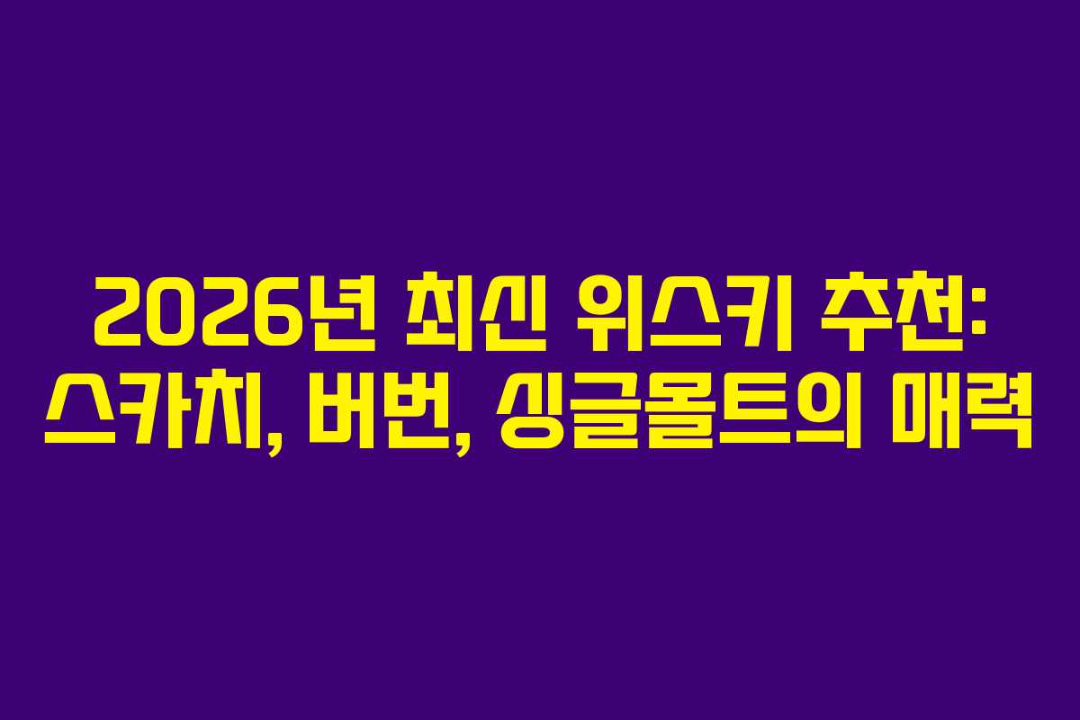 2026년 최신 위스키 추천: 스카치, 버번, 싱글몰트의 매력