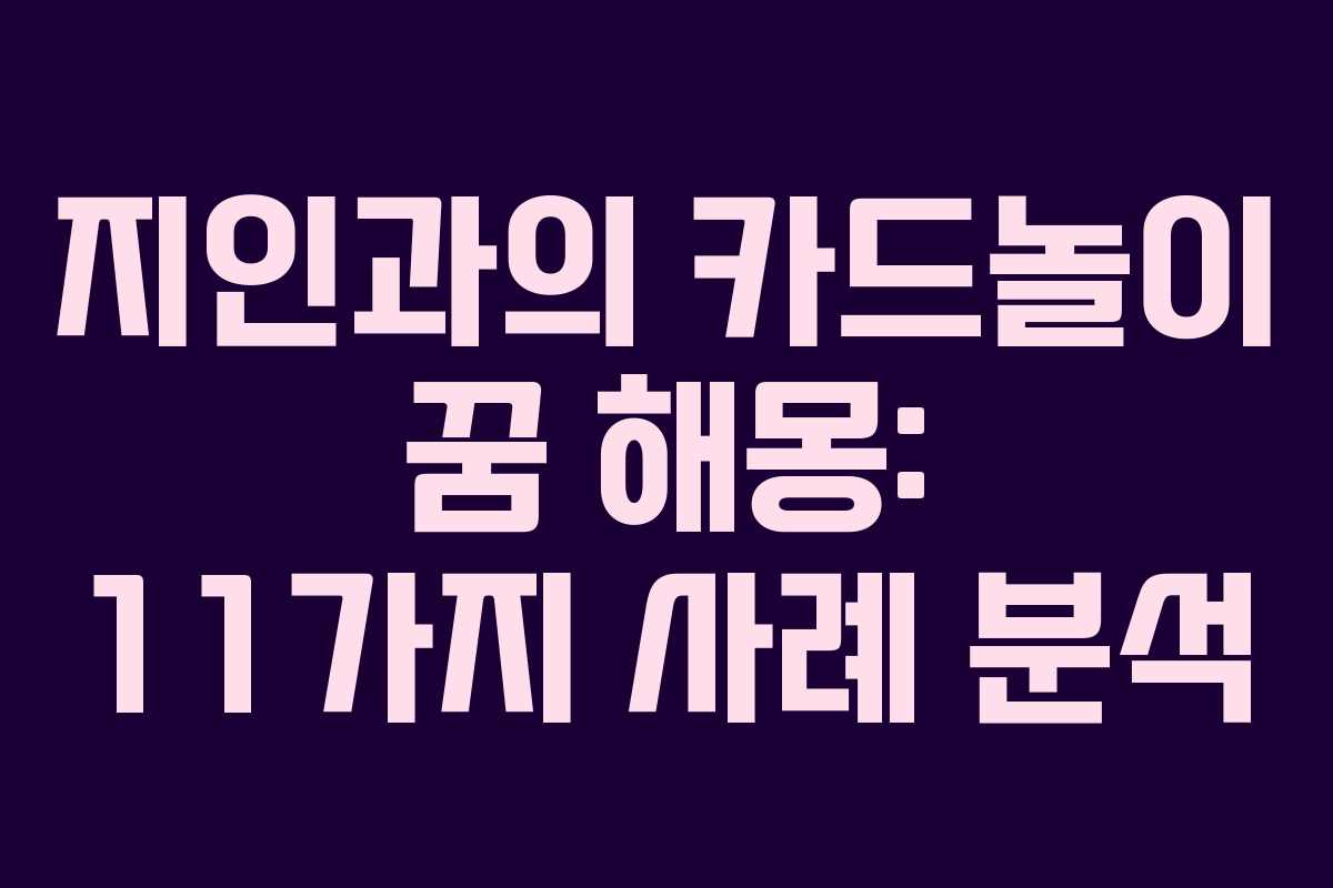 지인과의 카드놀이 꿈 해몽: 11가지 사례 분석