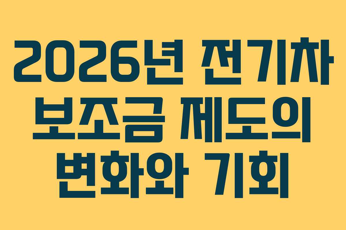 2026년 전기차 보조금 제도의 변화와 기회