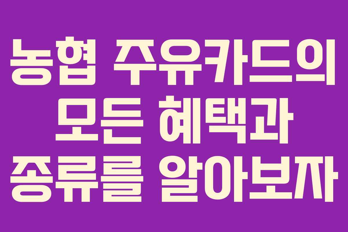 농협 주유카드의 모든 혜택과 종류를 알아보자
