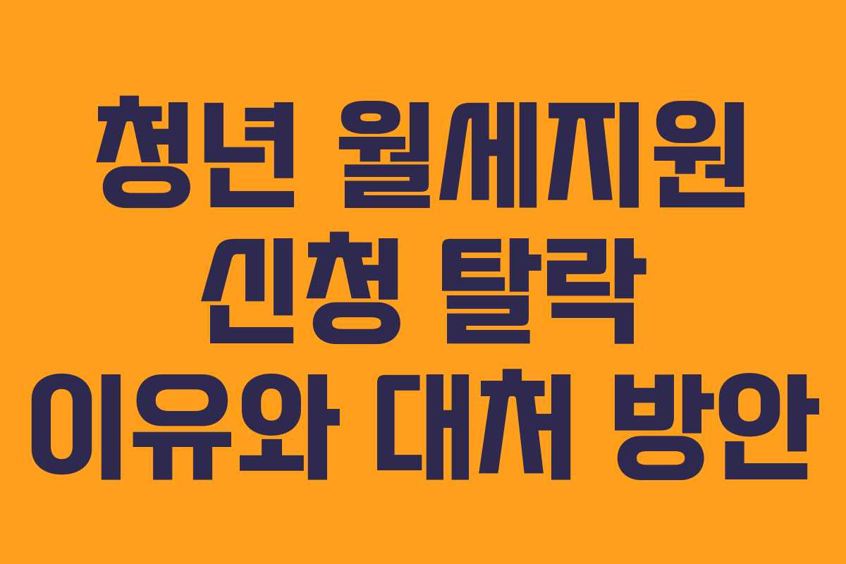 청년 월세지원 신청 탈락 이유와 대처 방안