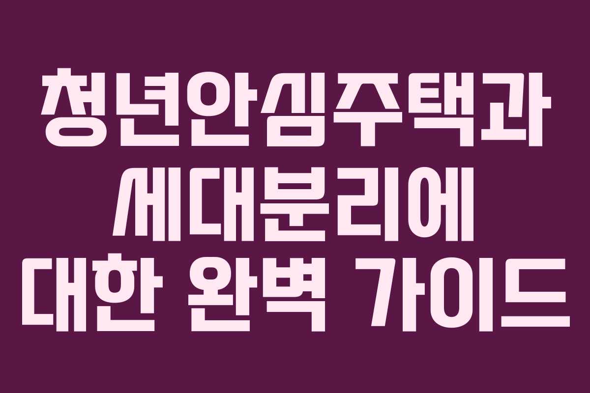 청년안심주택과 세대분리에 대한 완벽 가이드