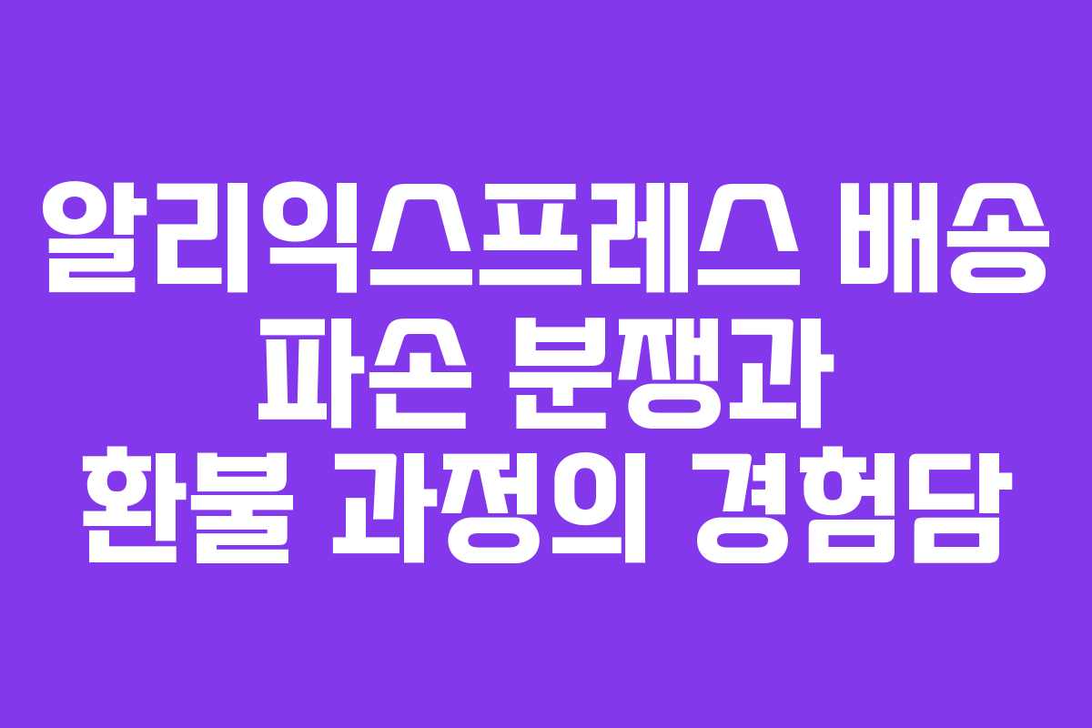 알리익스프레스 배송 파손 분쟁과 환불 과정의 경험담