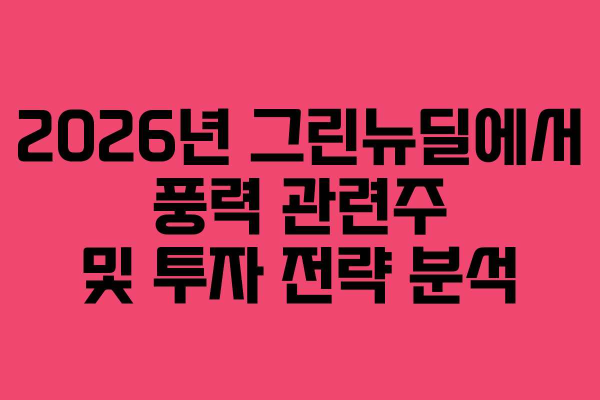 2026년 그린뉴딜에서 풍력 관련주 및 투자 전략 분석
