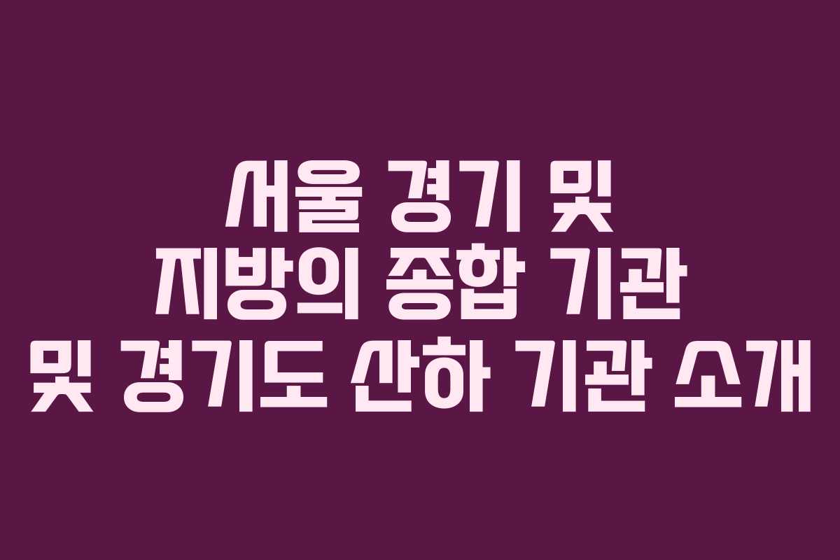 서울 경기 및 지방의 종합 기관 및 경기도 산하 기관 소개