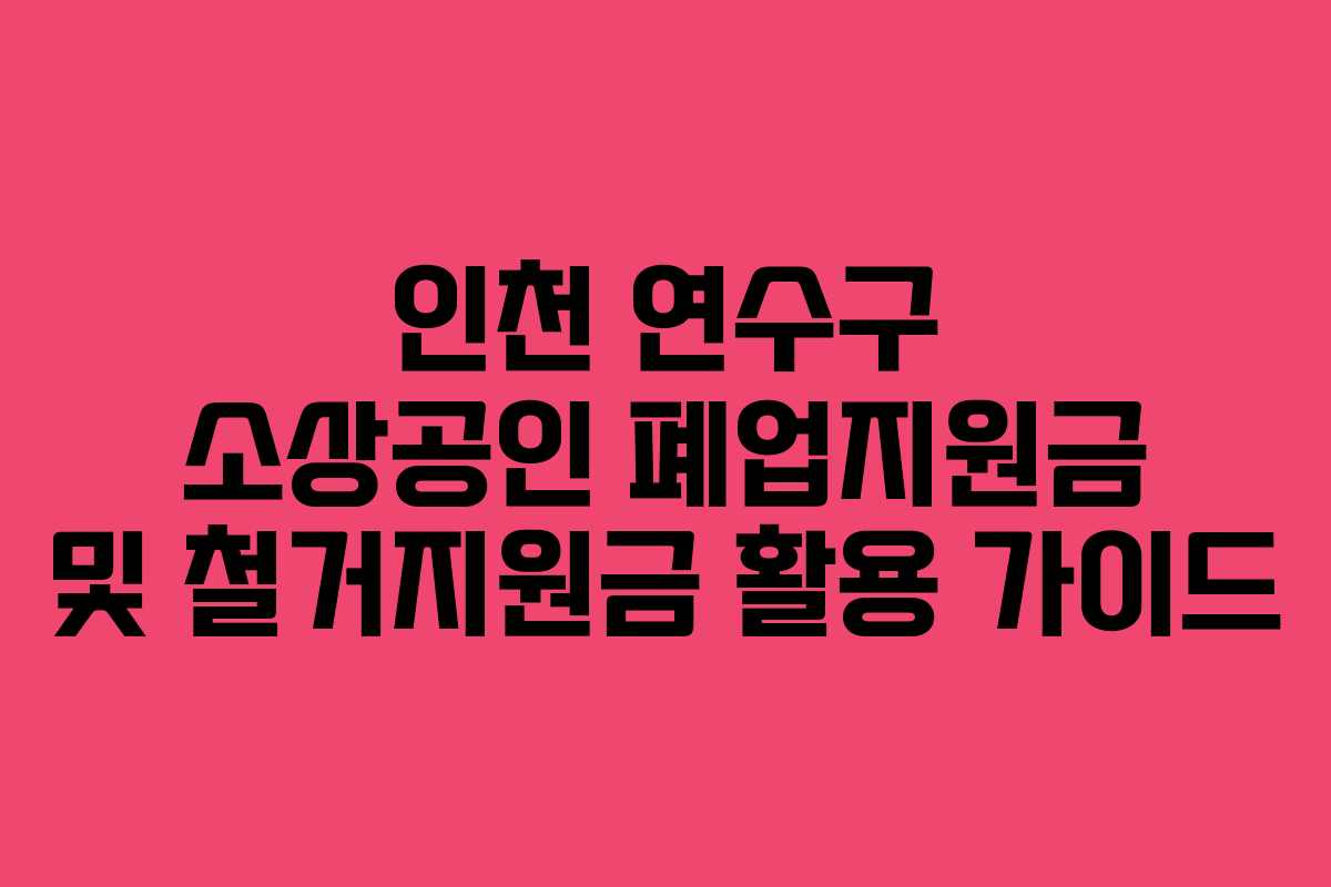 인천 연수구 소상공인 폐업지원금 및 철거지원금 활용 가이드