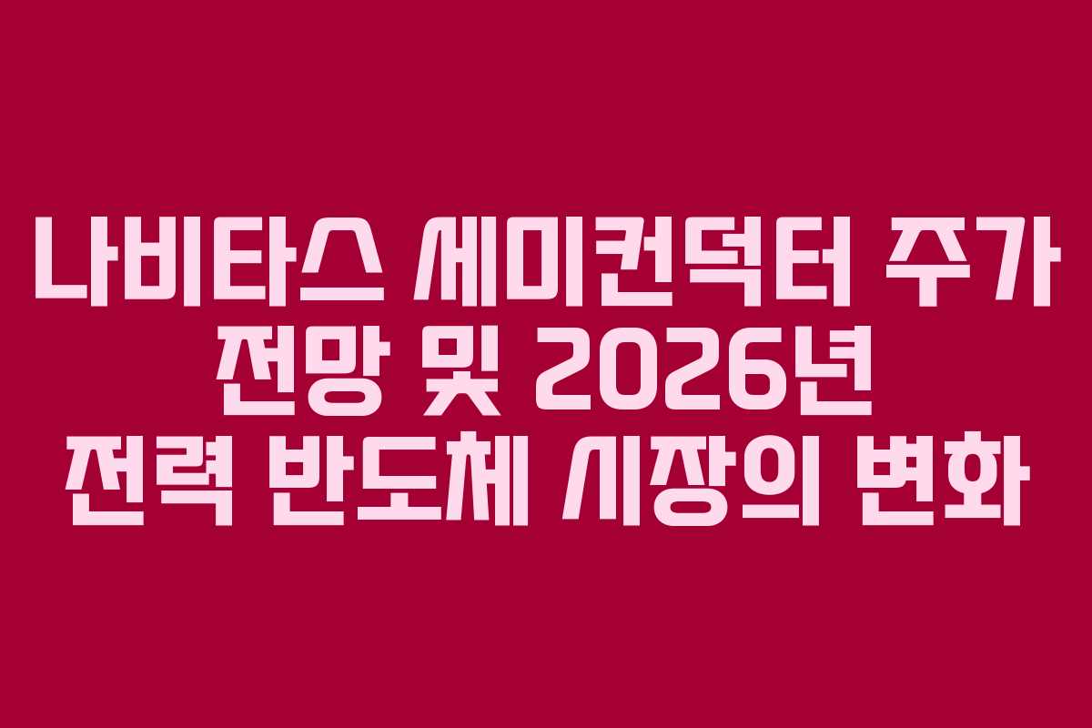 나비타스 세미컨덕터 주가 전망 및 2026년 전력 반도체 시장의 변화