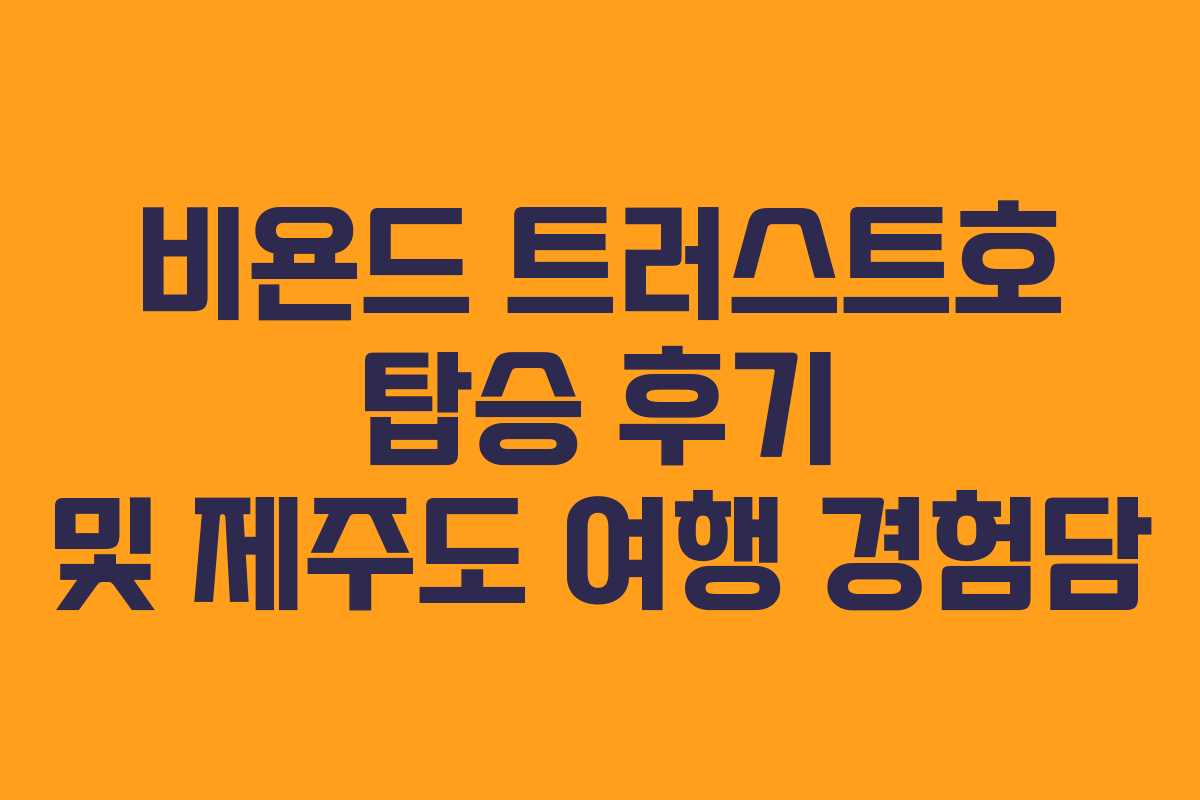비욘드 트러스트호 탑승 후기 및 제주도 여행 경험담