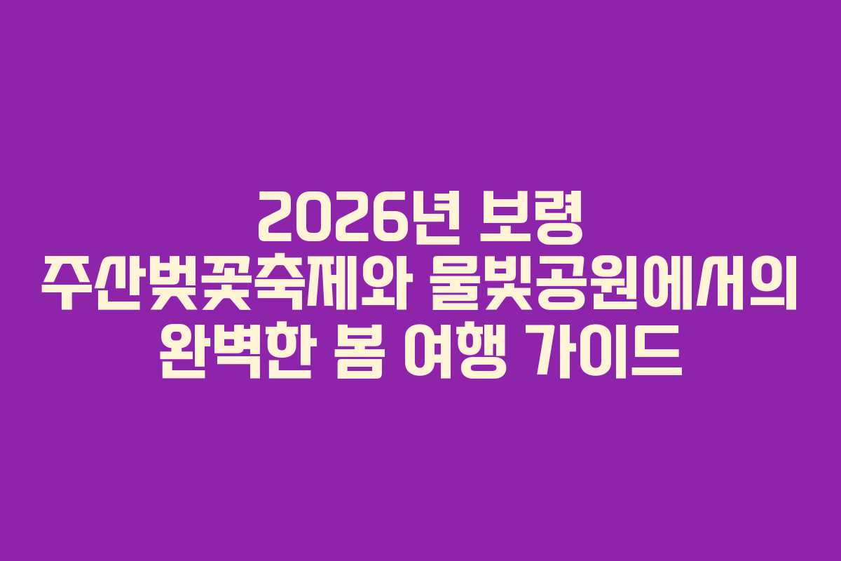 2026년 보령 주산벚꽃축제와 물빛공원에서의 완벽한 봄 여행 가이드