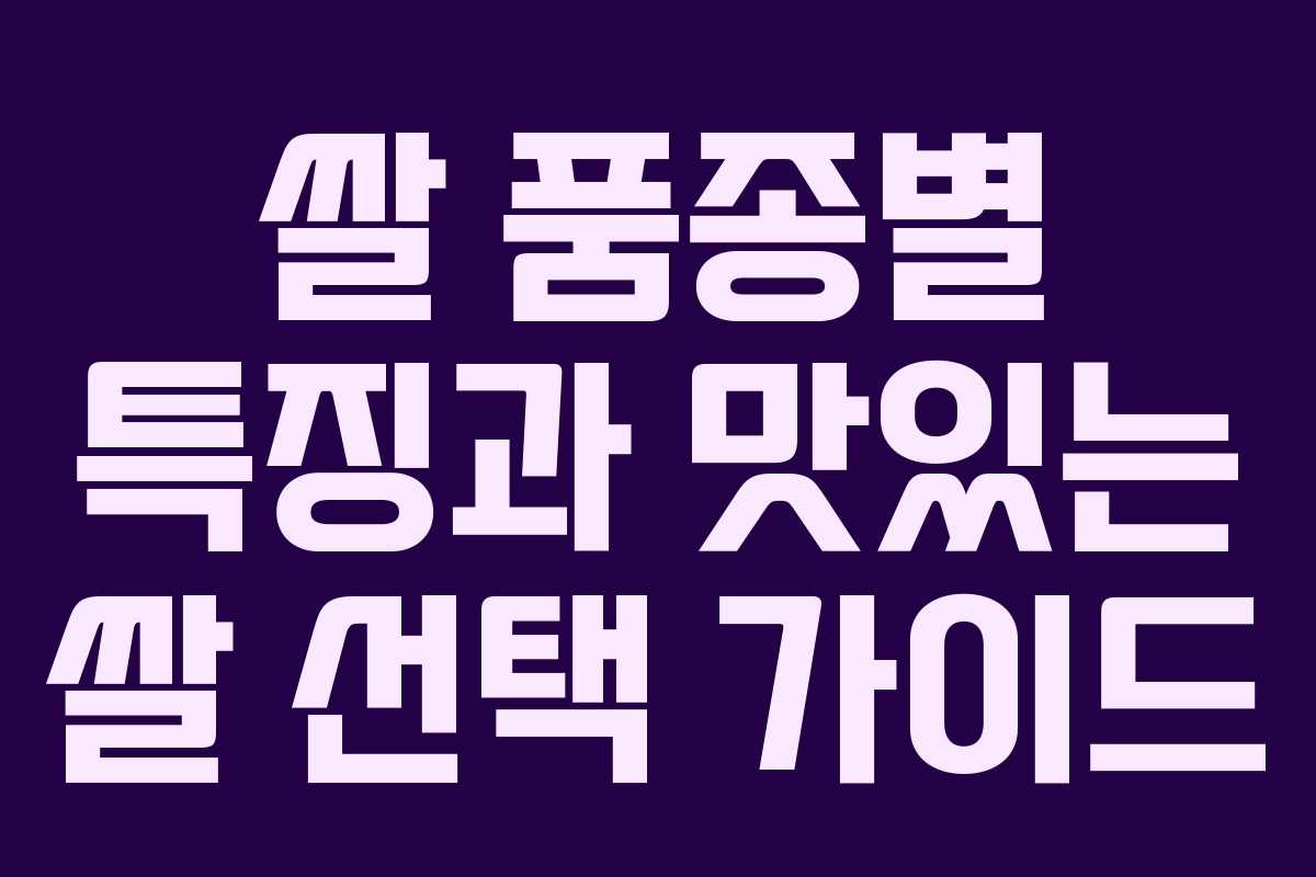 쌀 품종별 특징과 맛있는 쌀 선택 가이드