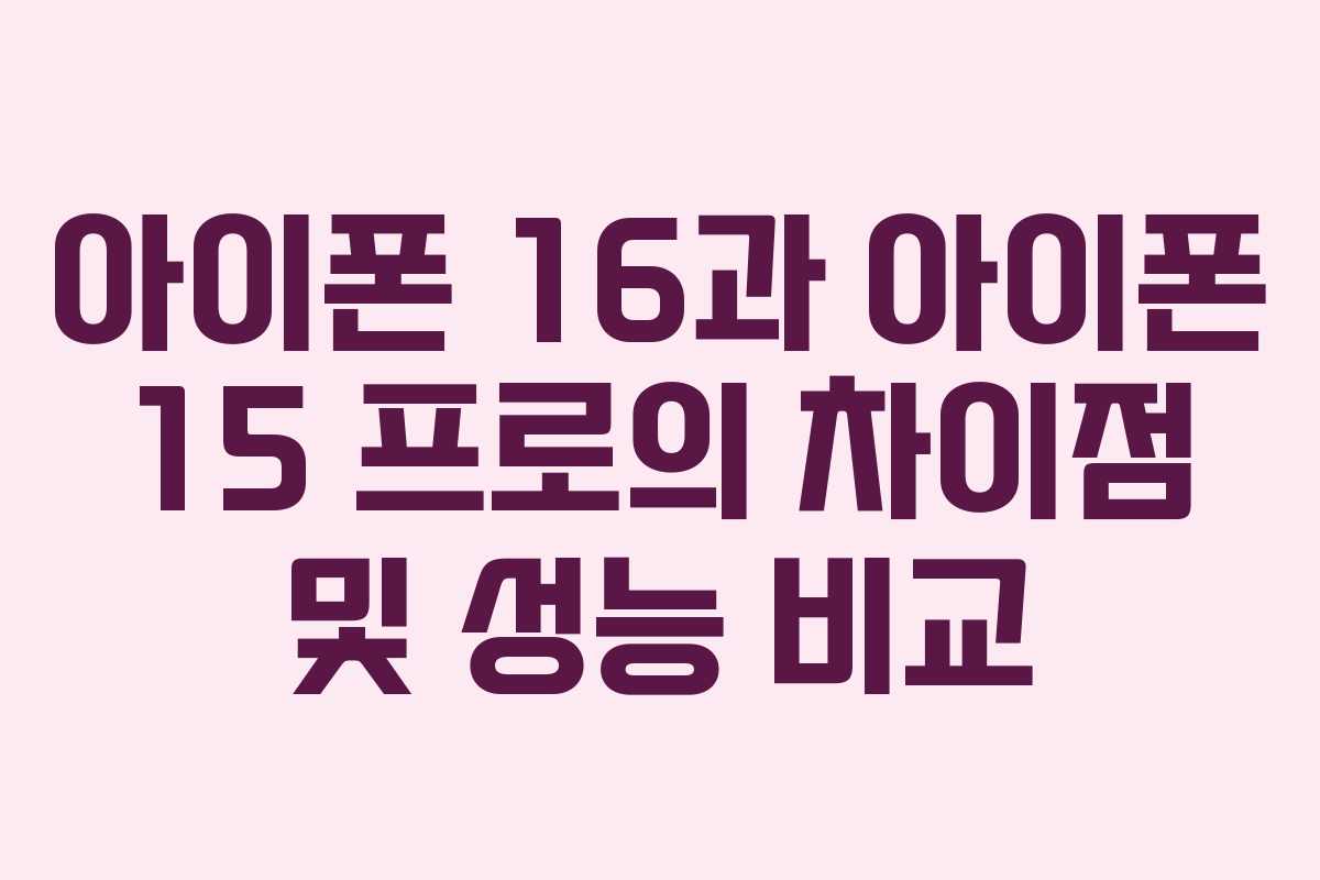 아이폰 16과 아이폰 15 프로의 차이점 및 성능 비교
