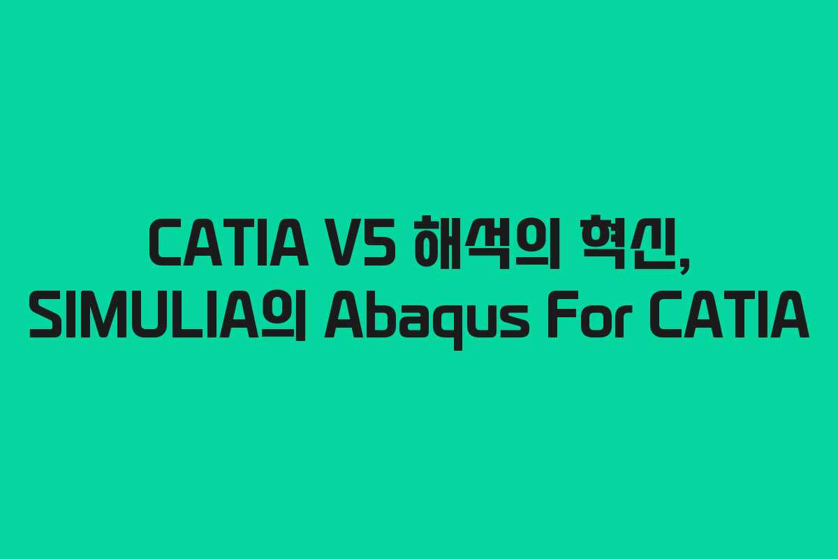 CATIA V5 해석의 혁신, SIMULIA의 Abaqus For CATIA