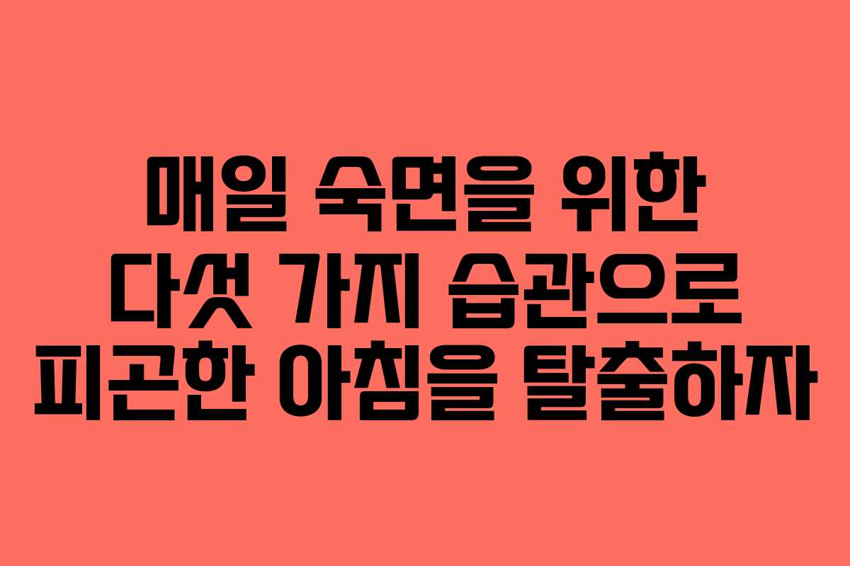 매일 숙면을 위한 다섯 가지 습관으로 피곤한 아침을 탈출하자