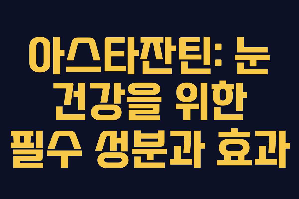 아스타잔틴: 눈 건강을 위한 필수 성분과 효과