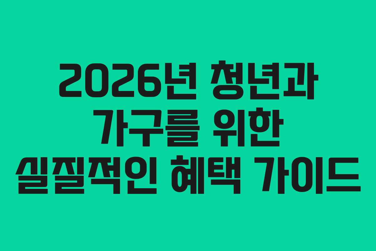 2026년 청년과 가구를 위한 실질적인 혜택 가이드