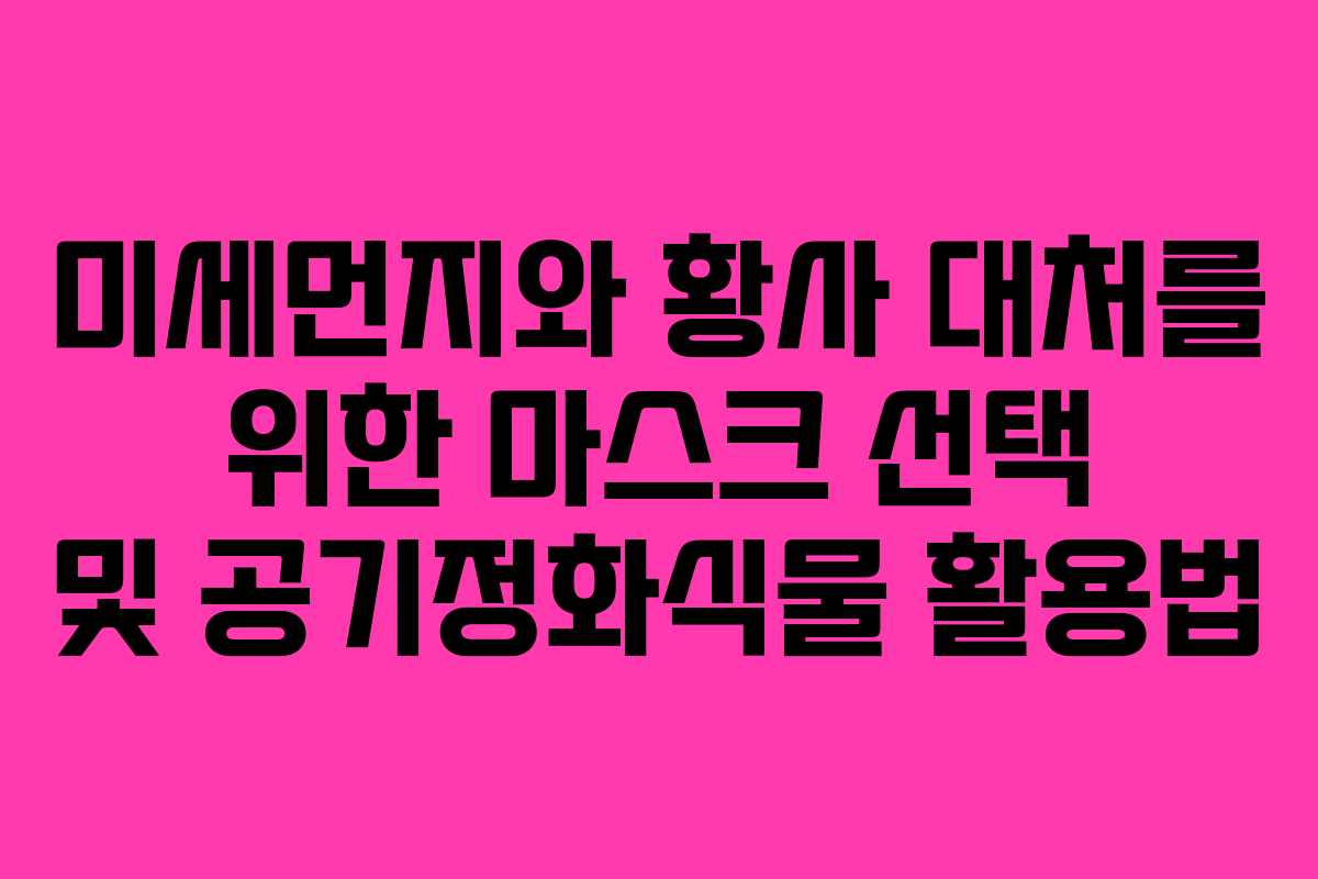 미세먼지와 황사 대처를 위한 마스크 선택 및 공기정화식물 활용법