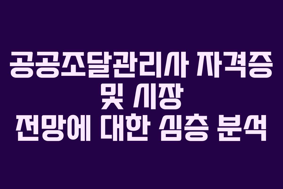 공공조달관리사 자격증 및 시장 전망에 대한 심층 분석
