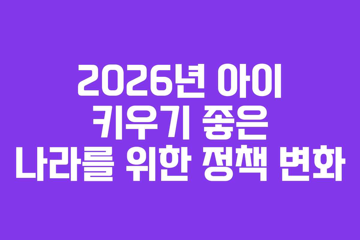 2026년 아이 키우기 좋은 나라를 위한 정책 변화