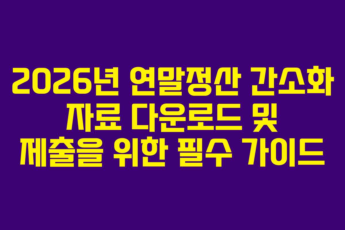 2026년 연말정산 간소화 자료 다운로드 및 제출을 위한 필수 가이드