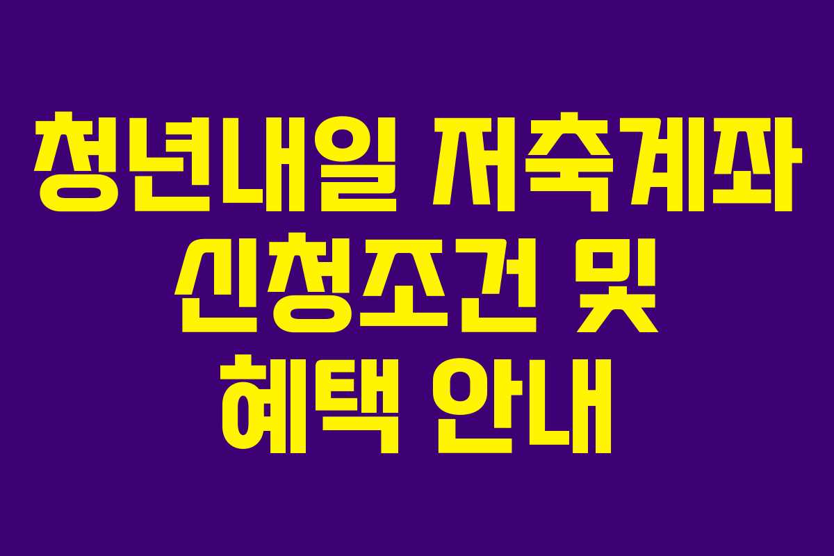 청년내일 저축계좌 신청조건 및 혜택 안내