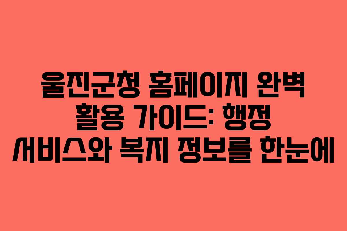 울진군청 홈페이지 완벽 활용 가이드: 행정 서비스와 복지 정보를 한눈에
