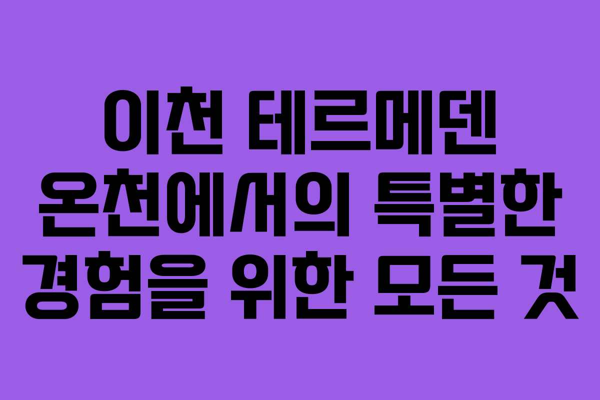 이천 테르메덴 온천에서의 특별한 경험을 위한 모든 것