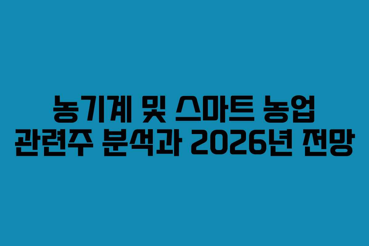 농기계 및 스마트 농업 관련주 분석과 2026년 전망