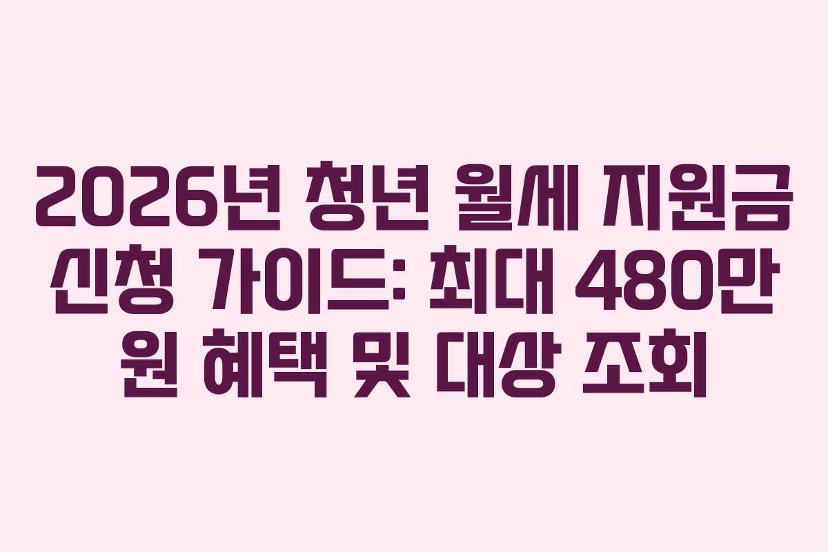 2026년 청년 월세 지원금 신청 가이드: 최대 480만 원 혜택 및 대상 조회
