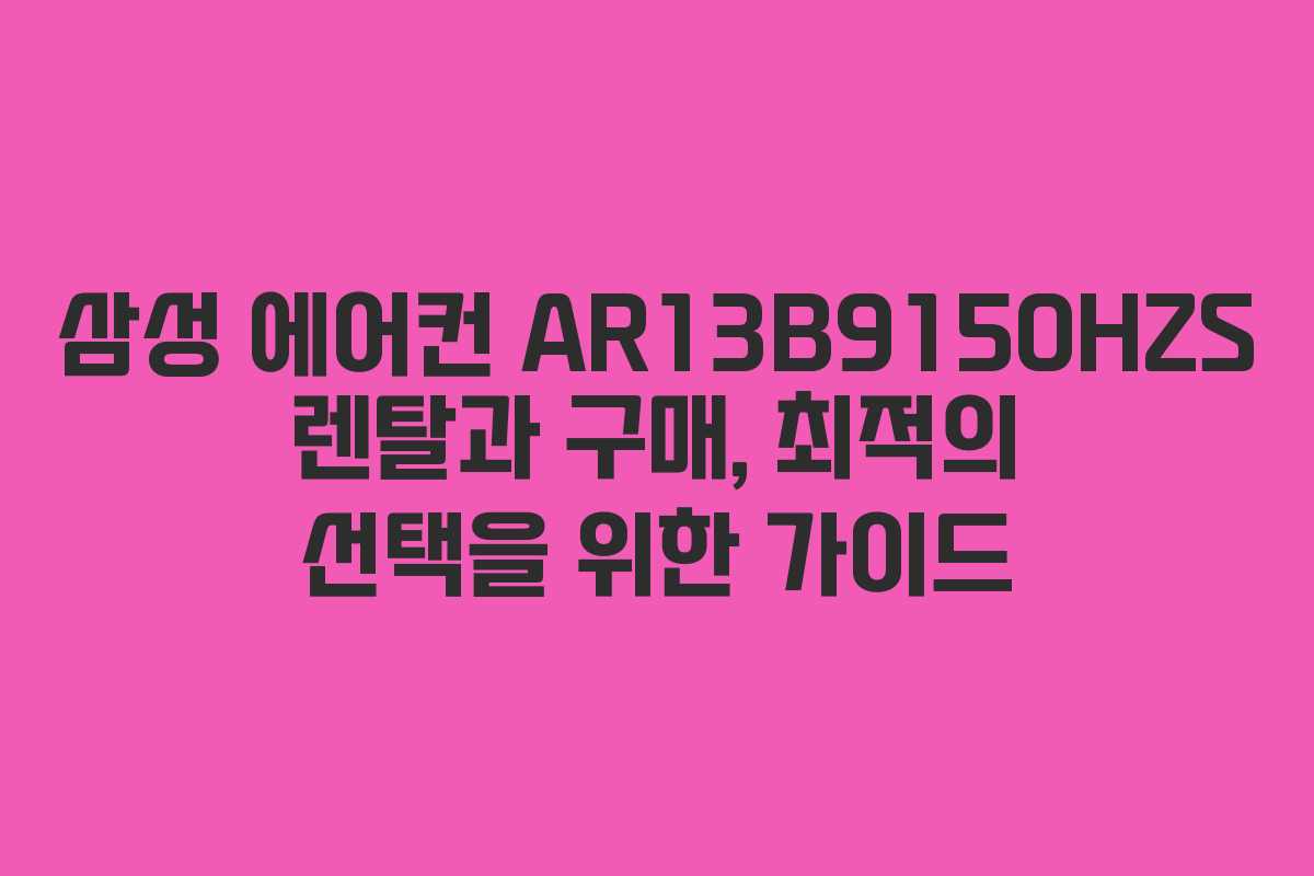 삼성 에어컨 AR13B9150HZS 렌탈과 구매, 최적의 선택을 위한 가이드