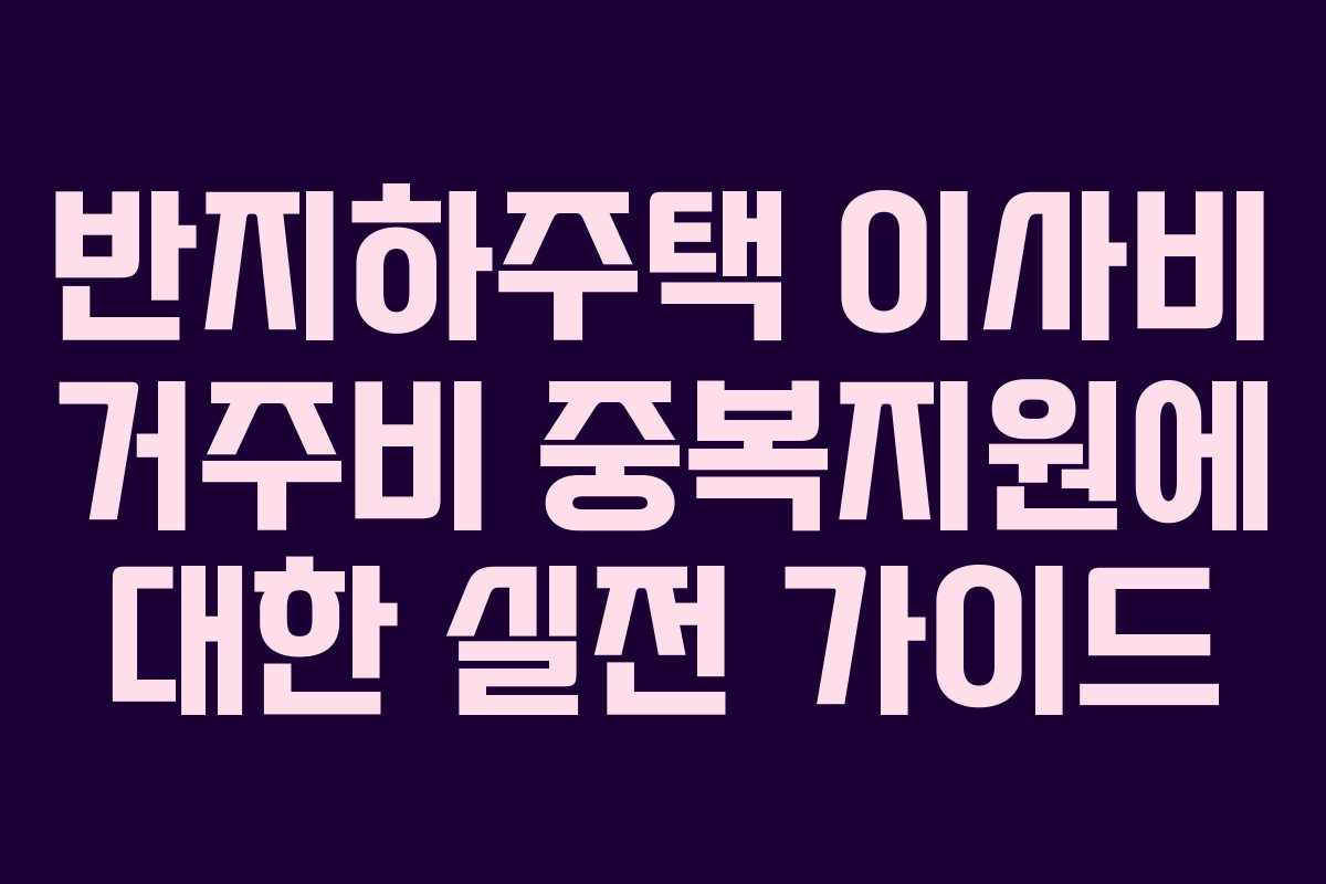 반지하주택 이사비 거주비 중복지원에 대한 실전 가이드