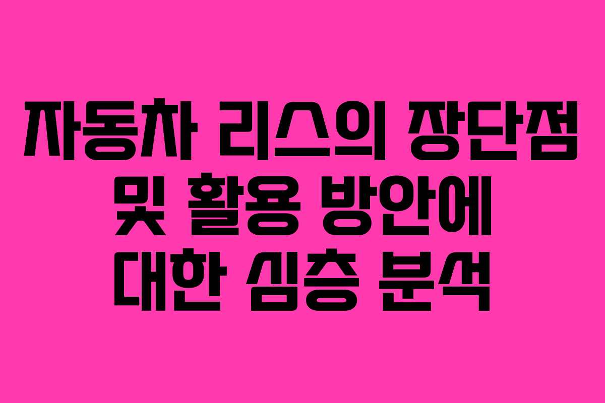 자동차 리스의 장단점 및 활용 방안에 대한 심층 분석