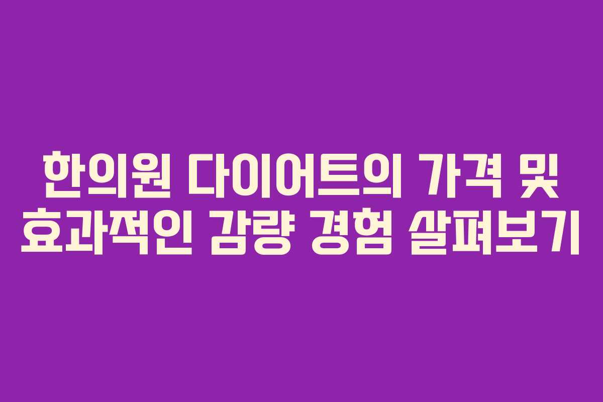 한의원 다이어트의 가격 및 효과적인 감량 경험 살펴보기