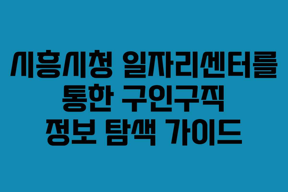 시흥시청 일자리센터를 통한 구인구직 정보 탐색 가이드