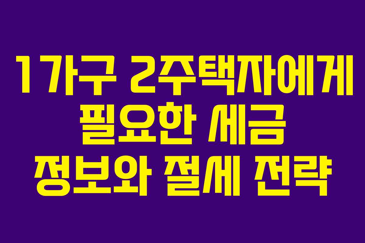 1가구 2주택자에게 필요한 세금 정보와 절세 전략