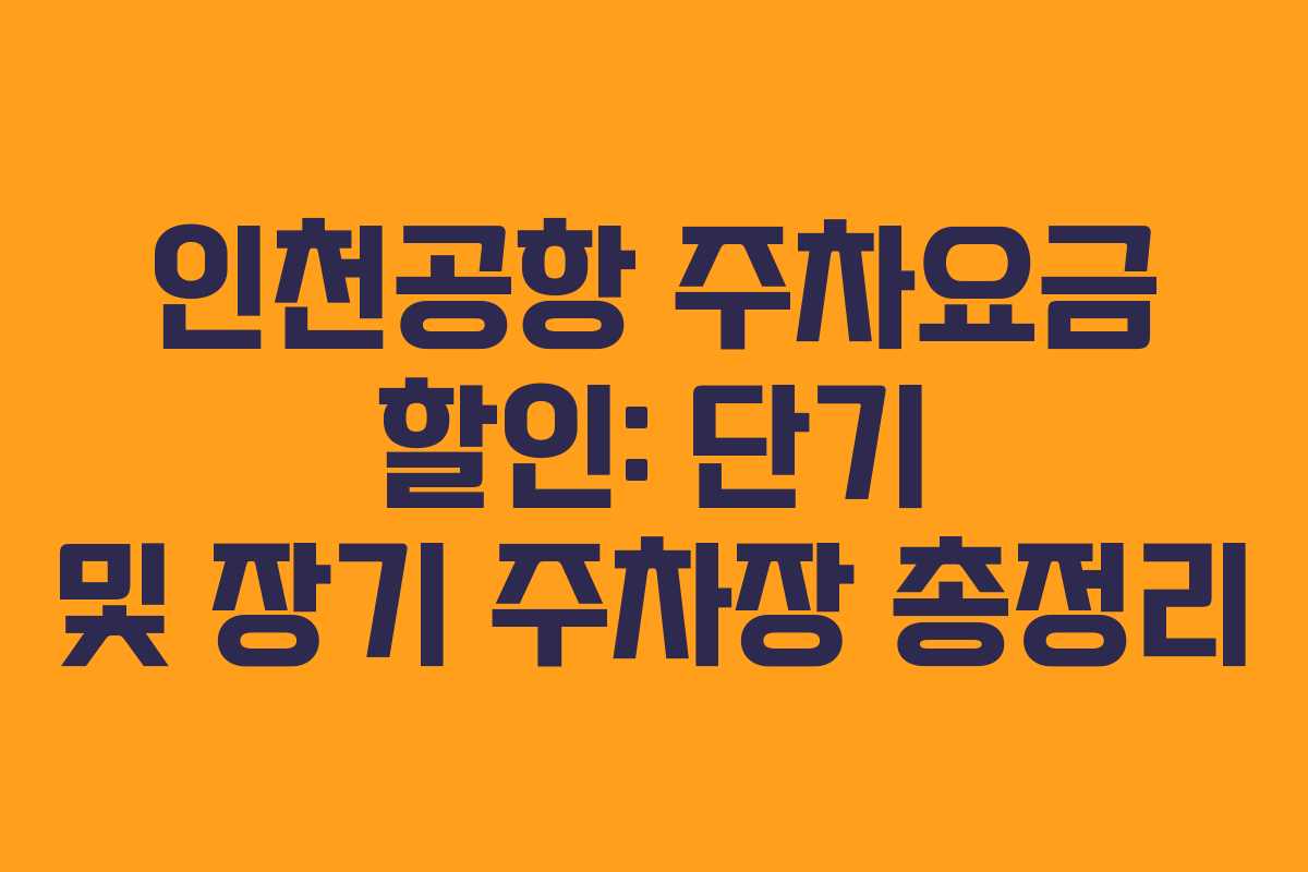 인천공항 주차요금 할인: 단기 및 장기 주차장 총정리