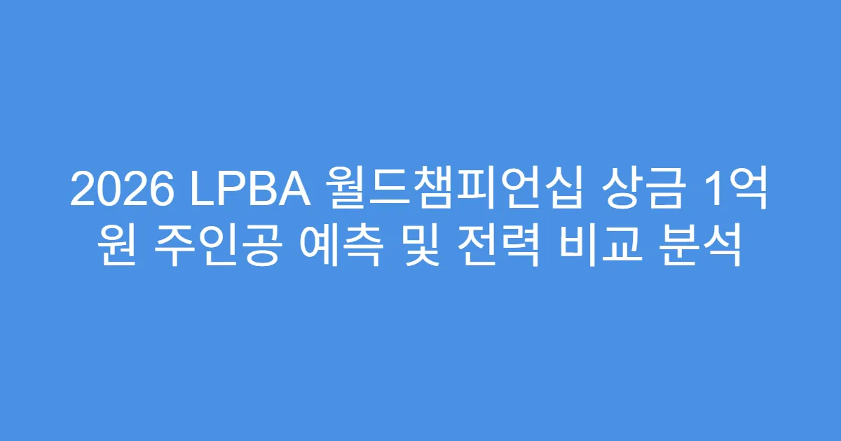 2026 LPBA 월드챔피언십 상금 1억 원 주인공 예측 및 전력 비교 분석