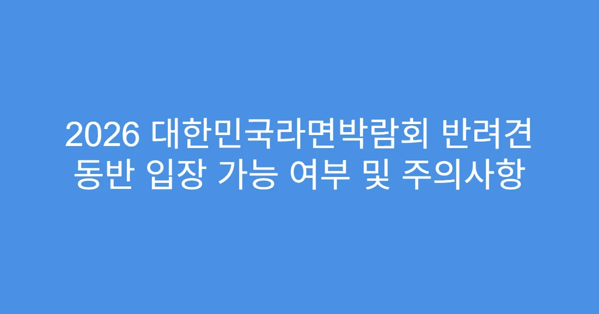 2026 대한민국라면박람회 반려견 동반 입장 가능 여부 및 주의사항
